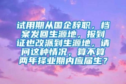 试用期从国企辞职，档案发回生源地，报到证也改派到生源地，请问这种情况，算不算两年择业期内应届生？