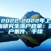 2022-2022年上海研究生落户政策：落户条件、手续