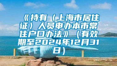 《持有〈上海市居住证〉人员申办本市常住户口办法》（有效期至2024年12月31日）