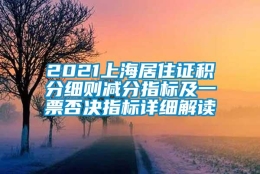 2021上海居住证积分细则减分指标及一票否决指标详细解读