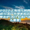 2022上海排行榜的积分落户办理机构名单出炉(为什么落户这么重要)