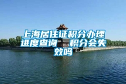 上海居住证积分办理进度查询  积分会失效吗