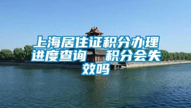 上海居住证积分办理进度查询  积分会失效吗