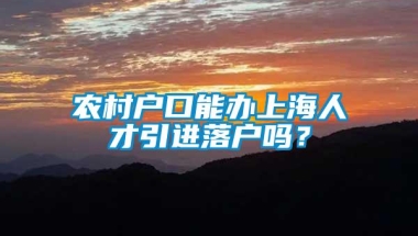 农村户口能办上海人才引进落户吗？