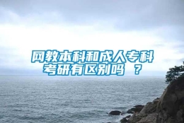 网教本科和成人专科考研有区别吗 ？