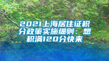 2021上海居住证积分政策实施细则：想积满120分快来