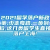 2021留学落户新政策,少走弯路,一步到位,这几类留学生直接落户上海!