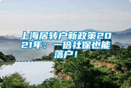 上海居转户新政策2021年：一倍社保也能落户！