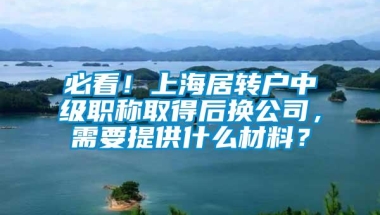 必看！上海居转户中级职称取得后换公司，需要提供什么材料？