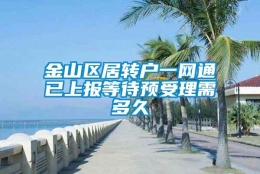 金山区居转户一网通已上报等待预受理需多久