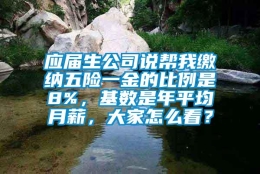 应届生公司说帮我缴纳五险一金的比例是8%，基数是年平均月薪，大家怎么看？