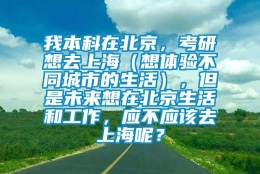 我本科在北京，考研想去上海（想体验不同城市的生活），但是未来想在北京生活和工作，应不应该去上海呢？