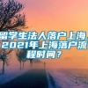 留学生法人落户上海，2021年上海落户流程时间？