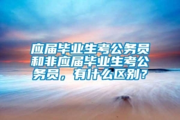 应届毕业生考公务员和非应届毕业生考公务员，有什么区别？