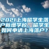 2021上海留学生落户新增学校，留学生如何申请上海落户？