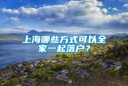 上海哪些方式可以全家一起落户？