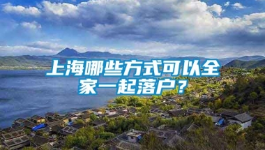 上海哪些方式可以全家一起落户？