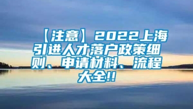 【注意】2022上海引进人才落户政策细则、申请材料、流程大全!!