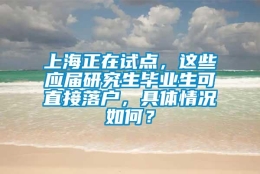 上海正在试点，这些应届研究生毕业生可直接落户，具体情况如何？