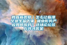 教育新观察｜怎么让临港毕业生留下来 就业形势严峻如何应对？这场论坛多方共寻答案