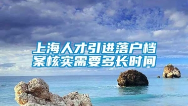 上海人才引进落户档案核实需要多长时间