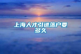 上海人才引进落户要多久