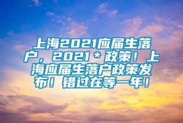 上海2021应届生落户，2021＊政策！上海应届生落户政策发布！错过在等一年！