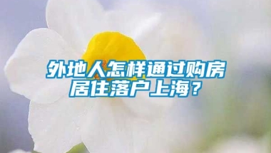 外地人怎样通过购房居住落户上海？