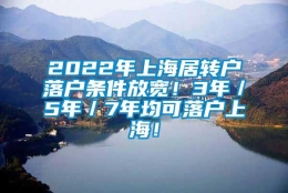 2022年上海居转户落户条件放宽！3年／5年／7年均可落户上海！