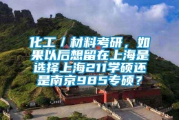 化工／材料考研，如果以后想留在上海是选择上海211学硕还是南京985专硕？