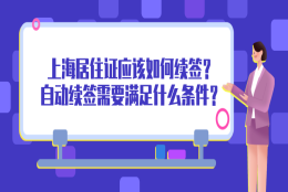 2021上海居住证到期应该如何续签？自动续签需要满足什么条件？