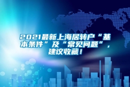 2021最新上海居转户“基本条件”及“常见问题”，建议收藏！