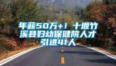 年薪50万+！十堰竹溪县妇幼保健院人才引进41人