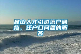 昆山人才引进落户调档、迁户口问题的解答