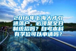 2016年上海人才引进落户，必须是全日制统招吗？自考本科有学位可以申请吗？