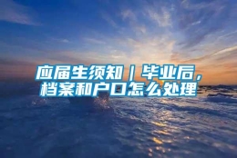 应届生须知｜毕业后，档案和户口怎么处理