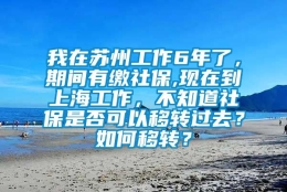 我在苏州工作6年了，期间有缴社保,现在到上海工作，不知道社保是否可以移转过去？如何移转？