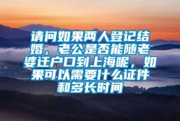 请问如果两人登记结婚，老公是否能随老婆迁户口到上海呢，如果可以需要什么证件和多长时间