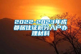 2022-2023年成都居住证积分入户办理材料