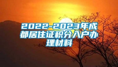 2022-2023年成都居住证积分入户办理材料