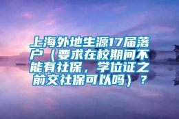 上海外地生源17届落户（要求在校期间不能有社保，学位证之前交社保可以吗）？