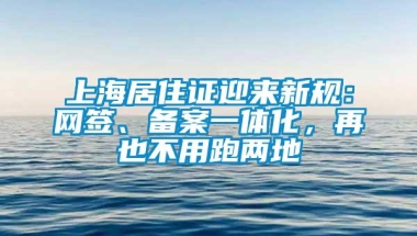 上海居住证迎来新规：网签、备案一体化，再也不用跑两地