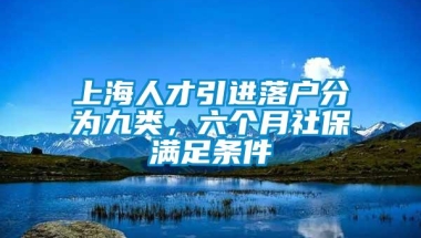 上海人才引进落户分为九类，六个月社保满足条件