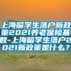 上海留学生落户新政策2021养老保险基数-上海留学生落户2021新政策是什么？