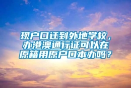 现户口迁到外地学校，办港澳通行证可以在原籍用原户口本办吗？