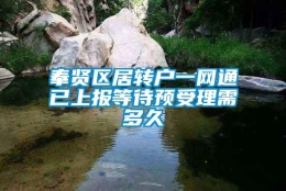 奉贤区居转户一网通已上报等待预受理需多久