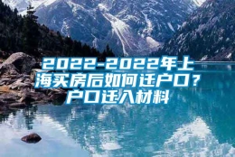 2022-2022年上海买房后如何迁户口？户口迁入材料