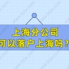 上海分公司可以落户上海吗？公司落户资质很重要！