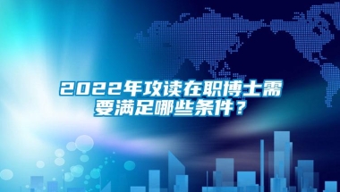 2022年攻读在职博士需要满足哪些条件？