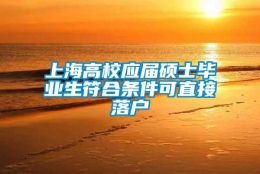 上海高校应届硕士毕业生符合条件可直接落户